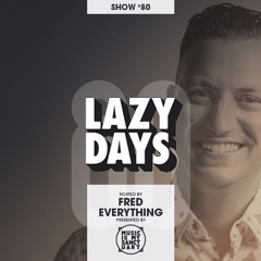 LAZY DAYS – Show #80 (Hosted by Fred Everything)