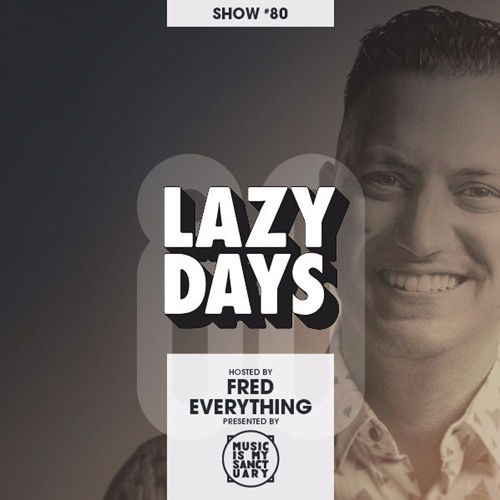 LAZY DAYS – Show #80 (Hosted by Fred Everything)