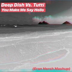 Deep Dish Vs Tutti -You Make Me Say Hello (Eran Hersh Mash Up)