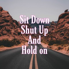 Sit Down Shut Up And Hold On