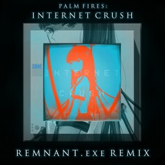 Palm Fires - Internet Crush (REMNANT.exe Remix)
