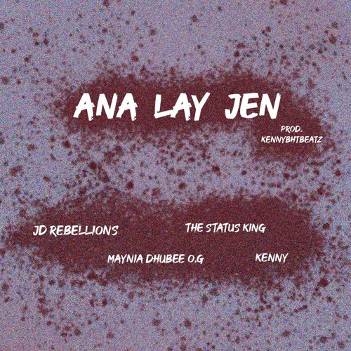 Ana Lay Jen - JD Rebellions, Maynia Dhubee O.G, The Status King, K3N (Prod.K3Nbeatz)