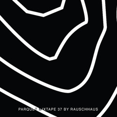 Parquet Mixtape 37 | RAUSCHHAUS