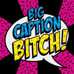 Big Caption Bitch!