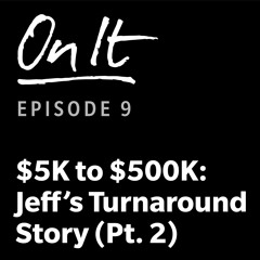 9 - $5K To $500K - Jeff's Turnaround Story (Pt. 2)