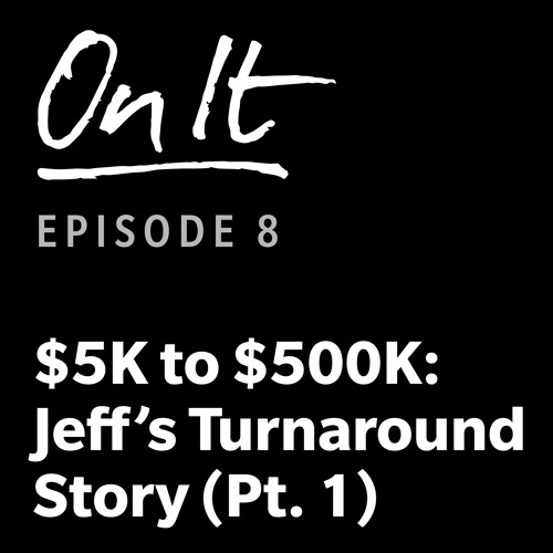 8 - $5K To $500K: Jeff's Turnaround Story (Pt. 1)