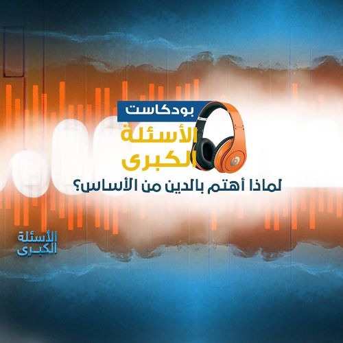 بودكاست | الأسئلة الكبرى - لماذا أهتم بالدين من الأساس؟