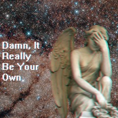 damn, it really be your own