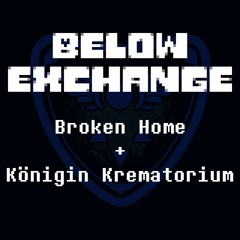 Belowexchange - Broken Home + Königin Krematorium