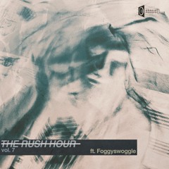 T̶H̶E̶ ̶R̶U̶S̶H̶ ̶H̶O̶U̶R̶ vol. 7 ft. Foggyswoggle