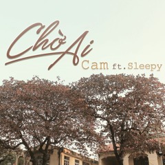 Chờ ai - Cam ft. Sleepy