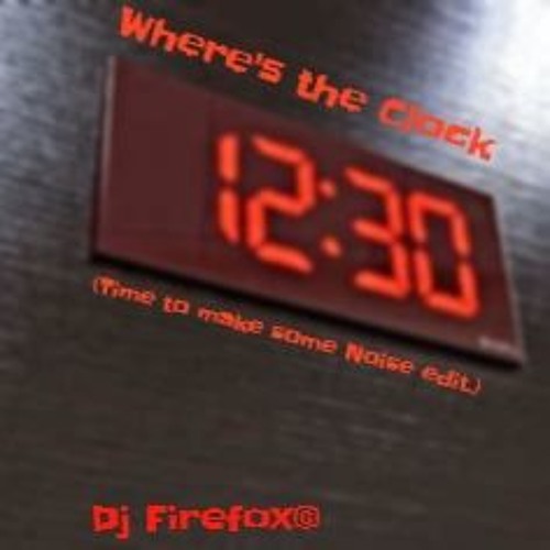 Stream Where's The Clock (Time to make some Noise edit.) by Dj Firefox