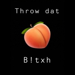 Throw dat ass b!txh