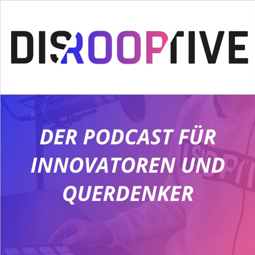 DISROOPTIVE - Der Podcast für Innovatoren und Querdenker