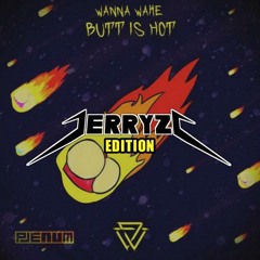 Wanna wake - Butt it hot ( J3rryz Edition )