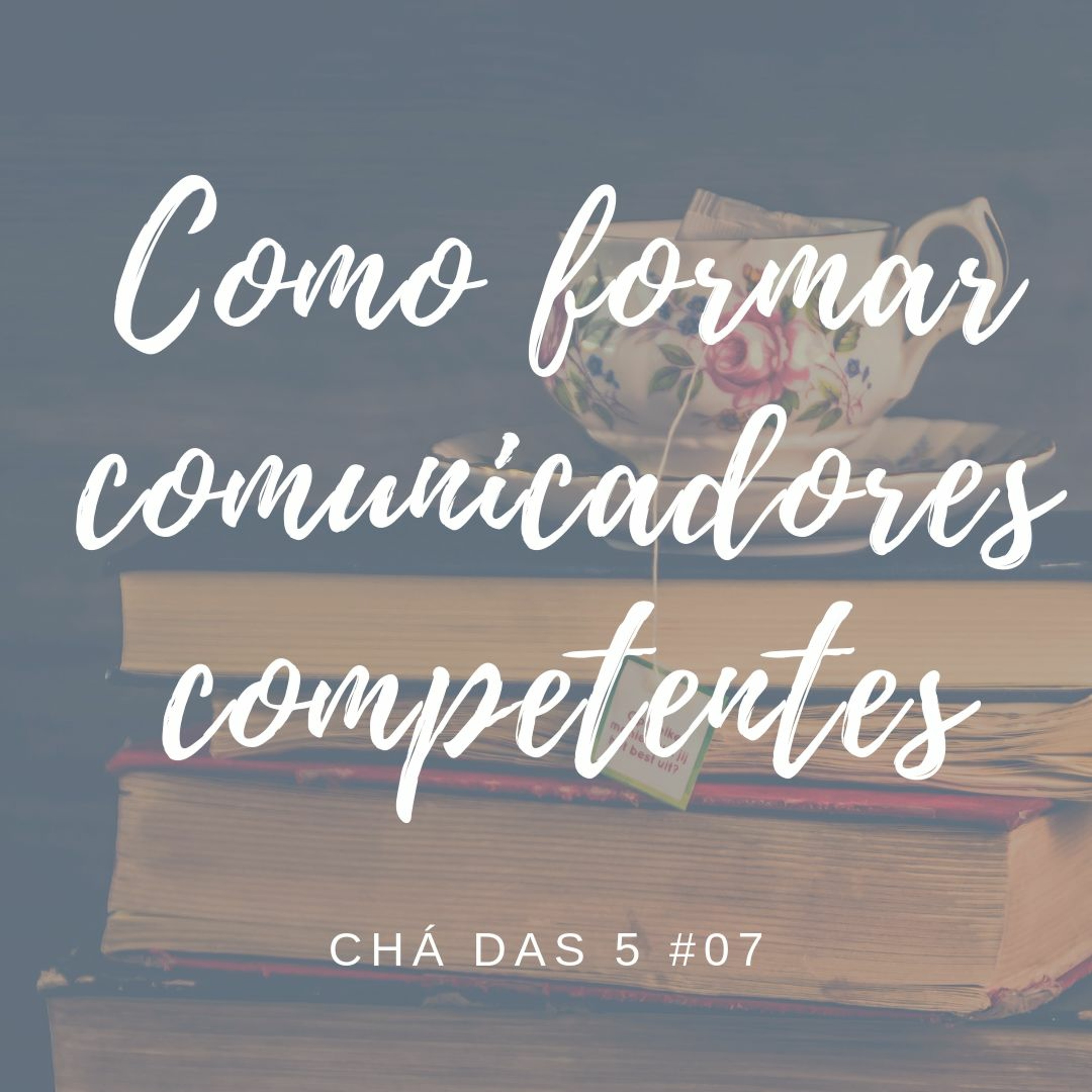 Chá Das 5 #07 - Como Formar Comunicadores Competentes episode artwork