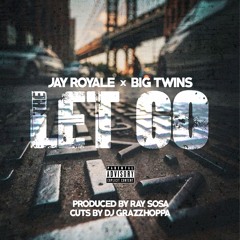 Jay Royale ft Big Twins - The Let Go (Prod. By Ray Sosa, Cuts By DJ Grazzhoppa)