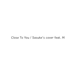 Close To You / Sasuke's cover feat. M/Age15