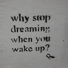 why stop dreaming when you wake up