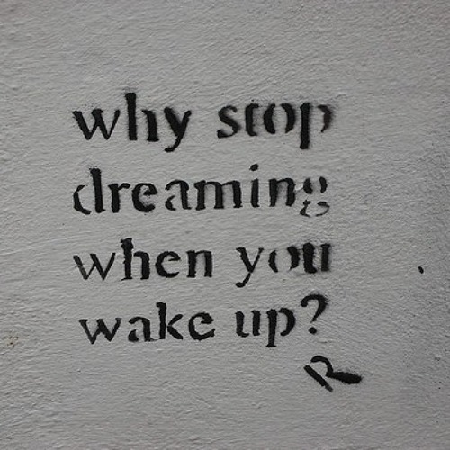 why stop dreaming when you wake up