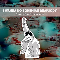 I Wanna Do Bohemian Rhapsody (DUMORERA Mashup)