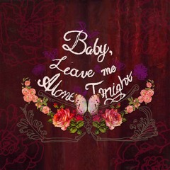 Baby, leave me alone tonight (OUT NOW!)