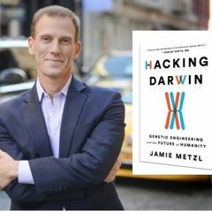 Science, Technology and Ethics: Hacking Darwin with Jamie Metzl, PhD