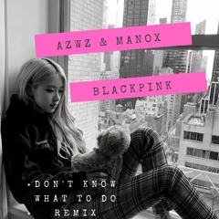 BLACKPINK (블랙핑크) - DON'T KNOW WHAT TO DO  (AZWZ X MANOX REMIX)
