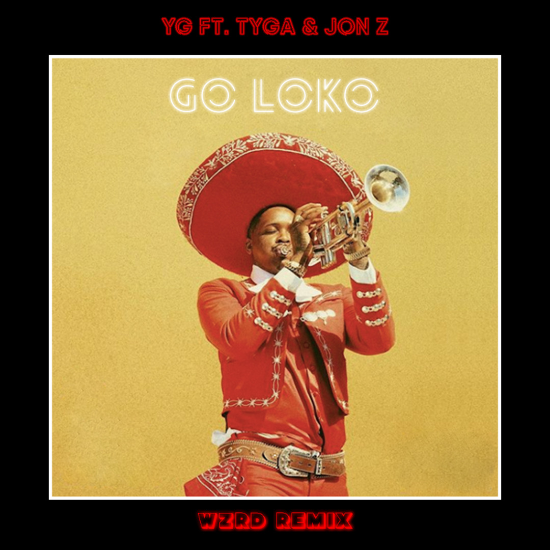 Stream YG feat. Tyga & Jon Z - Go Loko (WZRD Remix