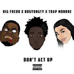 Big Fredo ft BbgYungTy & Trap Monroe - Dont Act Up