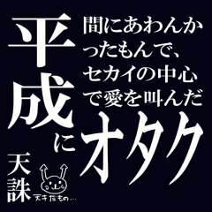 平成に間に合わんかったもんで、セカイの中心で愛を叫んだオタク