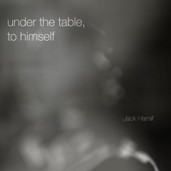Under the Table, to Himself