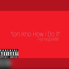 Ion Kno How I Do It Feat YungCeeRBM Prod By LoyalThePlug