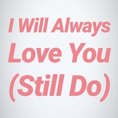I Will Always Love You (Still Do)