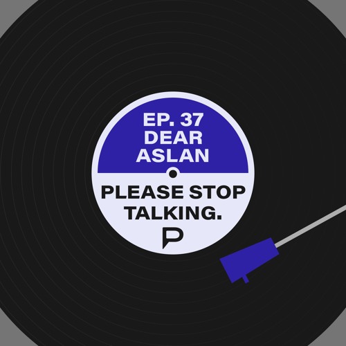 Please Stop Talking #37 - Dear Aslan