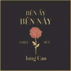 Bên Ấy Bên Này (Chill Out) - Long Cao