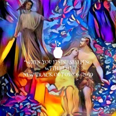 "When you finish sleeping with him" Song copyright (C) John Anthony C Ashdown 2018