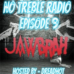 NO TREBLE RADIO - Hosted By DREADNOT - Ep. 9 [JAWBRAH]