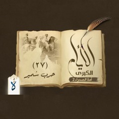 الأيام الكبرى| الحلقة السابعة والعشرون - حرب سُمير