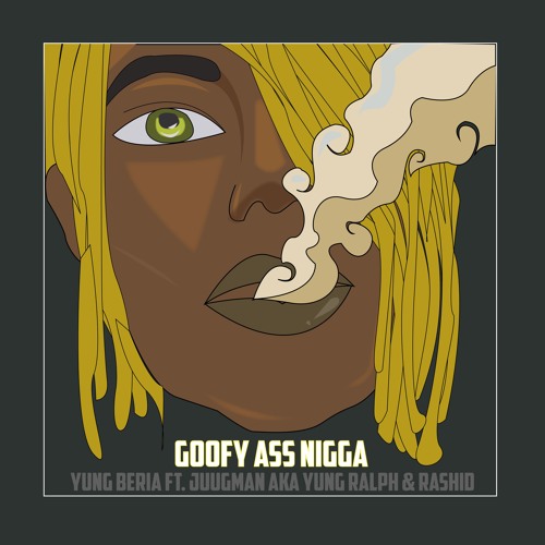 Yung Beria- Goofy Ass Nigga ft. Juugman AKA Yung Ralph & Rashid