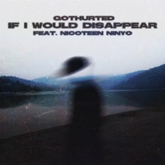 gothurted - if i would disappear (ft. nicoteen ninyo)