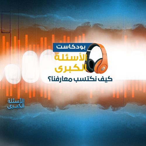 بودكاست | الأسئلة الكبرى - كيف نكتسب معارفنا؟