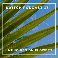 Switch Podcast 17 - Munchies on Flowers