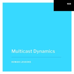 Human Lessons #023 - Multicast Dynamics