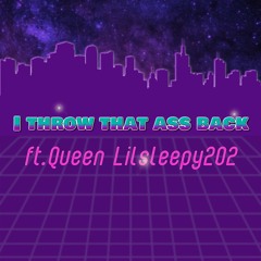 I throw That ass back ft.Queen Lilsleepy202