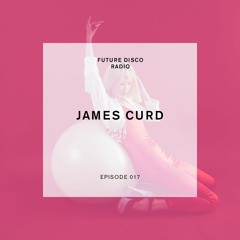 Future Disco Radio - Episode 017 - James Curd Guest Mix