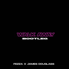 Walk Away (FEZZA X James Douglass Bootleg)