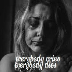 everybody cries, everybody dies