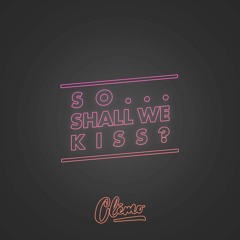 So... Shall we kiss?