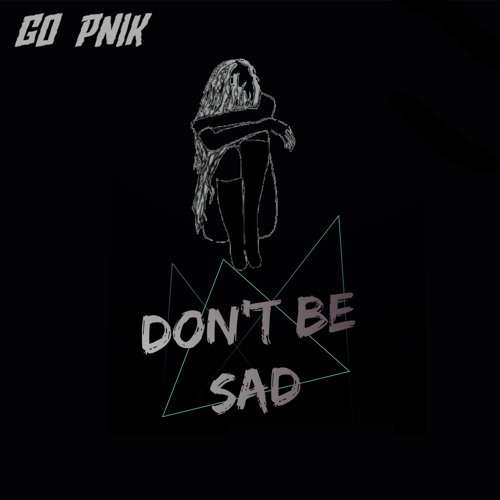 GØ PNIK - DON'T BE SAD